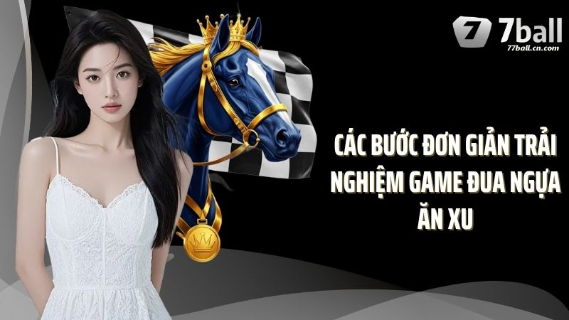 Các bước đơn giản trải nghiệm game đua ngựa ăn xu