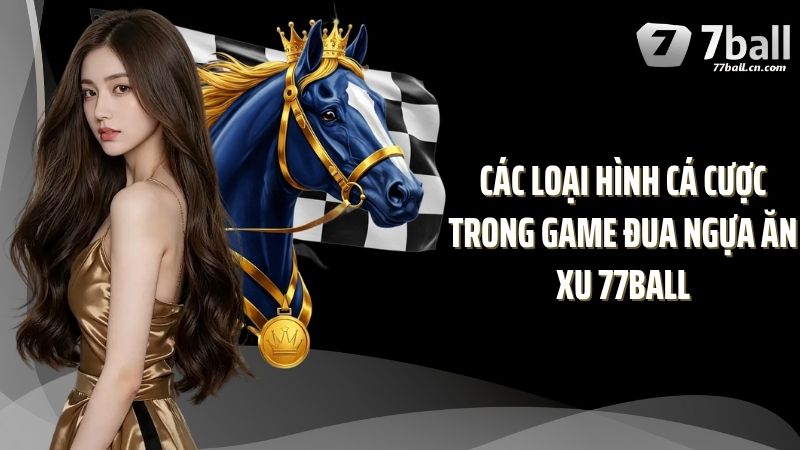 Các loại hình cá cược trong game đua ngựa ăn xu 77Ball