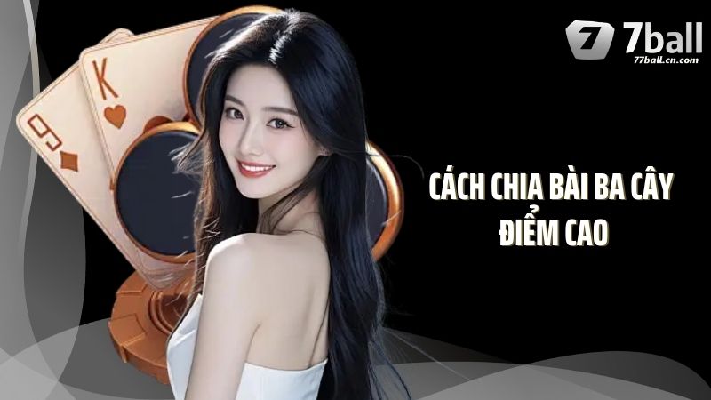 Bật Mí Cách Chia Bài Ba Cây Điểm Cao  Tại 77Ball Hiệu Quả