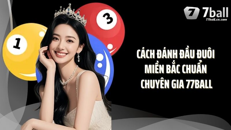 Cách đánh đầu đuôi miền Bắc chuẩn chuyên gia 77Ball