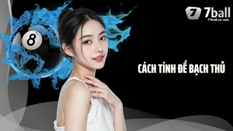 Hướng Dẫn Cách Tính Đề Bạch Thủ Chuẩn Nhất Tại 77Ball