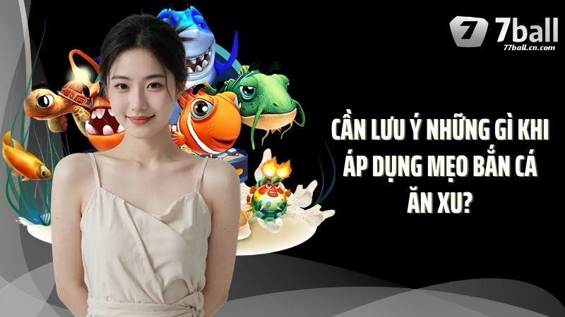 Cần lưu ý những gì khi áp dụng mẹo bắn cá ăn xu?