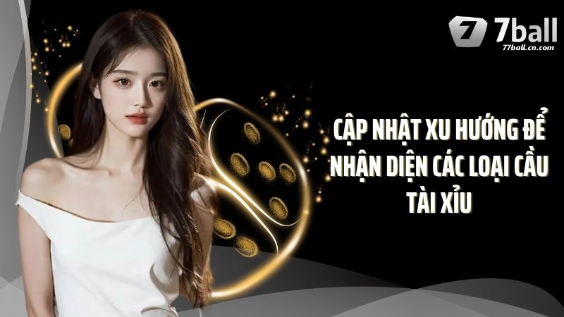 Cập nhật xu hướng để nhận diện các loại cầu tài xỉu