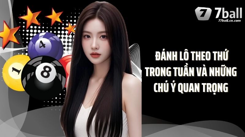  Đánh lô theo thứ trong tuần và những chú ý quan trọng