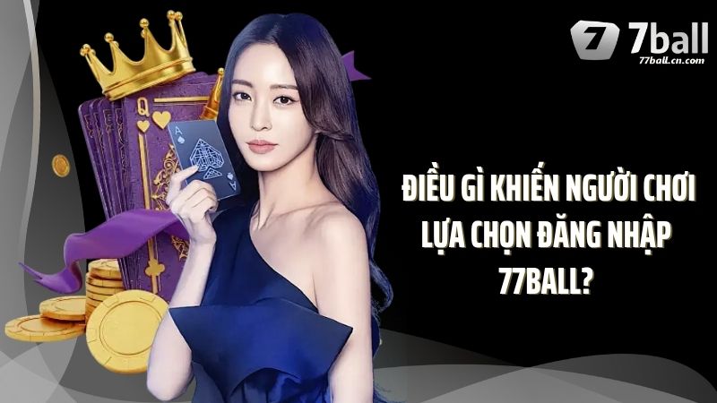 Điều gì khiến người chơi lựa chọn đăng nhập 77Ball?