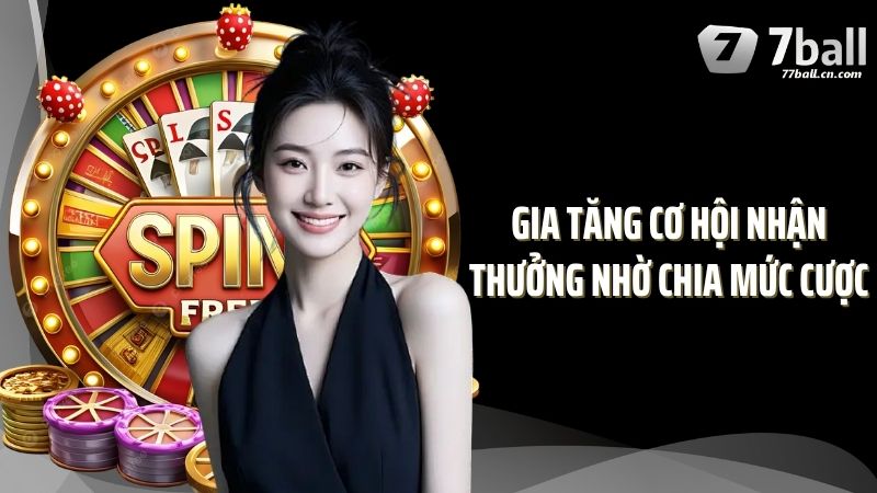 Gia tăng cơ hội nhận thưởng nhờ chia mức cược