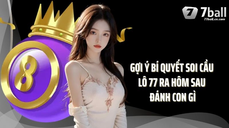 Gợi ý bí quyết soi cầu lô 77 ra hôm sau đánh con gì