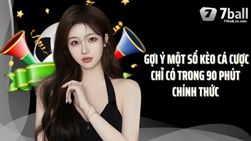  Gợi ý một số kèo cá cược chỉ có trong 90 phút chính thức