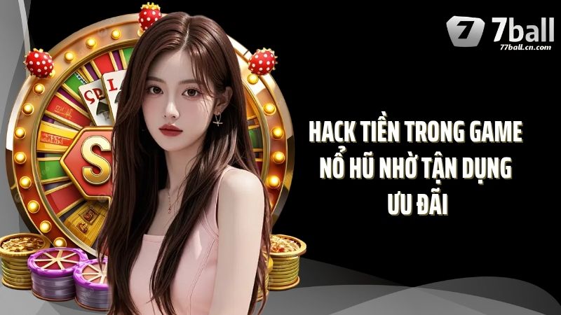 Hack tiền trong game nổ hũ nhờ tận dụng ưu đãi