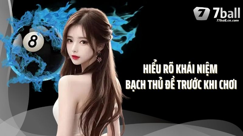 Hiểu rõ khái niệm bạch thủ đề trước khi chơi