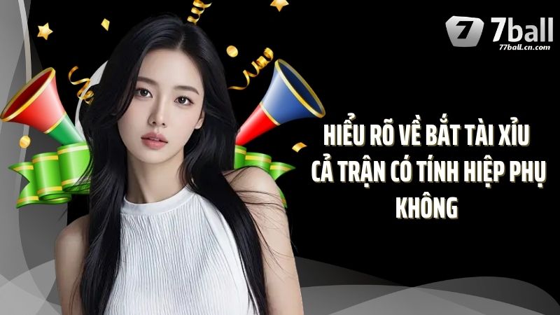 Hiểu rõ về bắt tài xỉu cả trận có tính hiệp phụ không