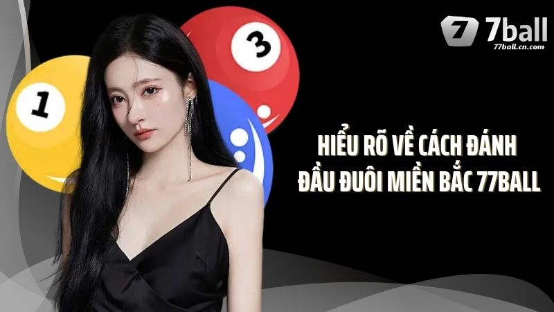 Hiểu rõ về cách đánh đầu đuôi miền Bắc 77Ball 