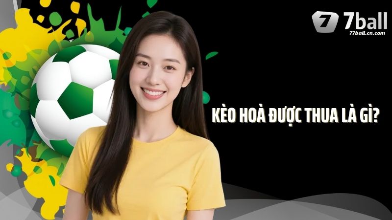 Kèo Hòa Được Thua Là Gì? Chi Tiết Cách Đọc Chuẩn Tại 77Ball