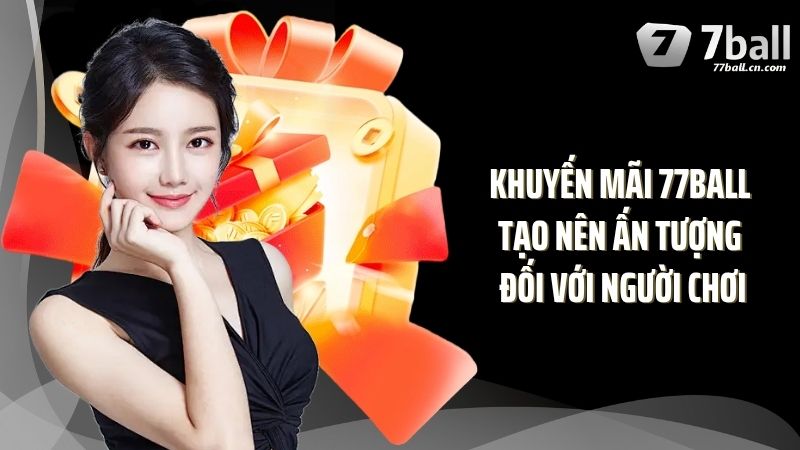 Khuyến mãi 77Ball tạo nên ấn tượng đối với người chơi