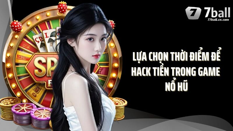 Lựa chọn thời điểm để hack tiền trong game nổ hũ