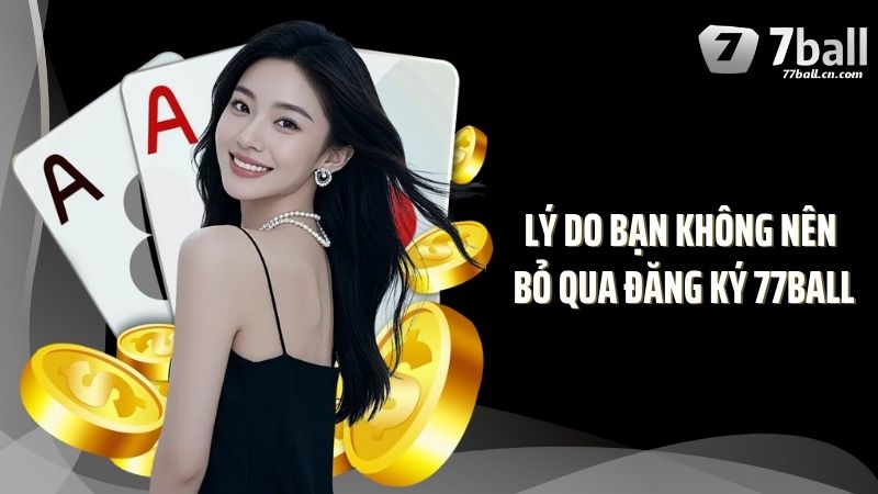 Lý do bạn không nên bỏ qua đăng ký 77Ball