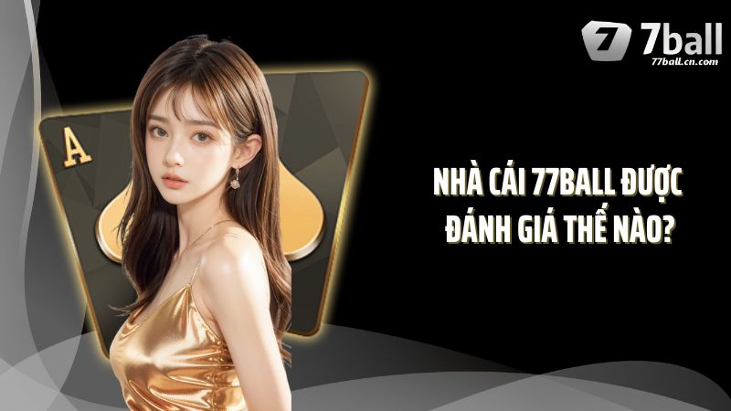 Nhà cái 77BALL được đánh giá thế nào?