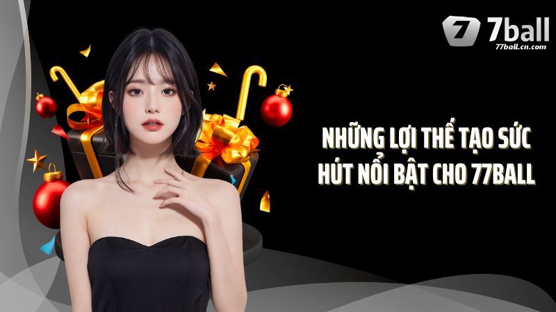 Những lợi thế tạo sức hút nổi bật cho 77BALL