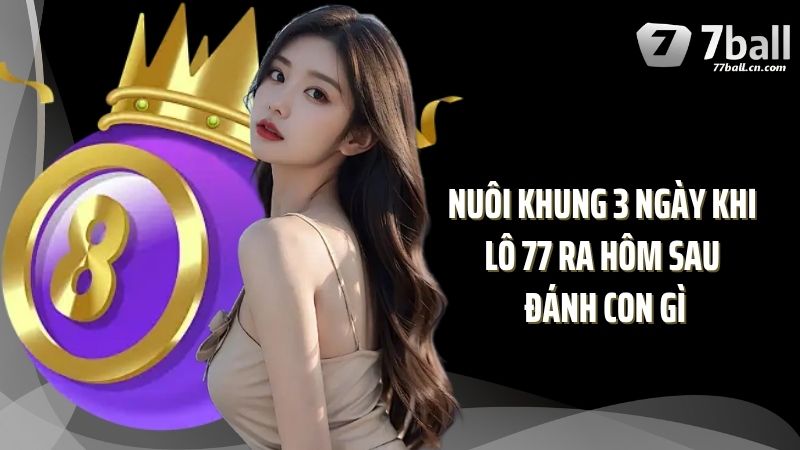 Nuôi khung 3 ngày khi lô 77 ra hôm sau đánh con gì