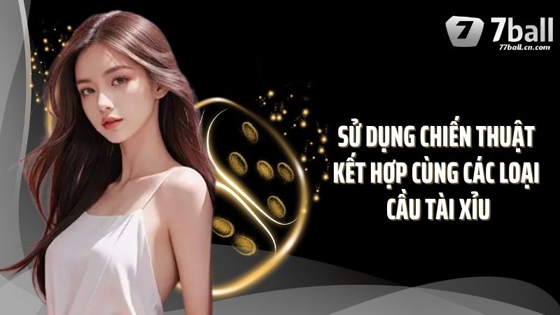 Sử dụng chiến thuật kết hợp cùng các loại cầu tài xỉu
