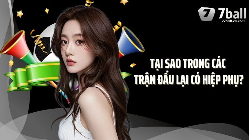 Tại sao trong các trận đấu lại có hiệp phụ?