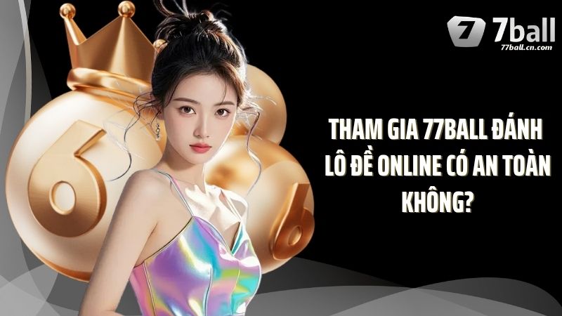 Tham gia 77Ball đánh lô đề online có an toàn không?