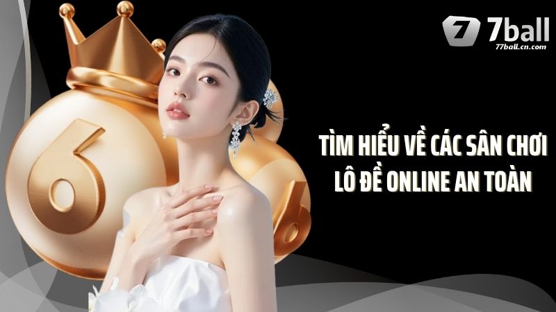 Tìm hiểu về các sân chơi lô đề online an toàn