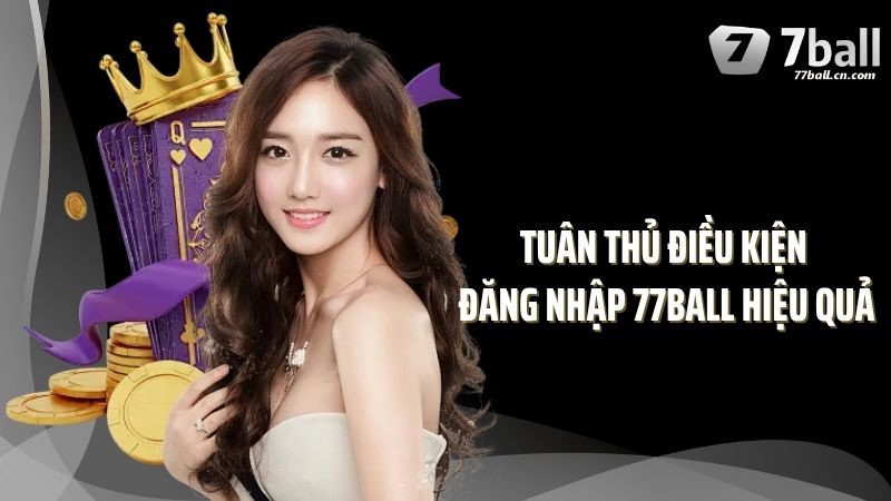 Tuân thủ điều kiện đăng nhập 77Ball hiệu quả